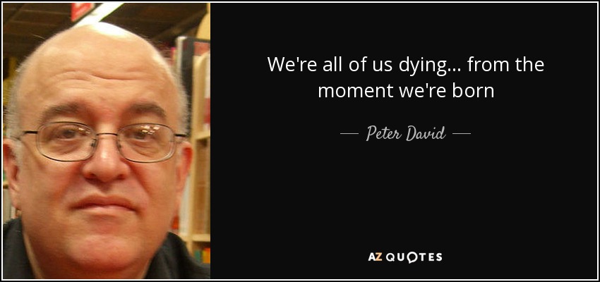 We're all of us dying . . . from the moment we're born - Peter David
