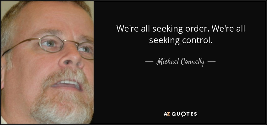 We're all seeking order. We're all seeking control. - Michael Connelly