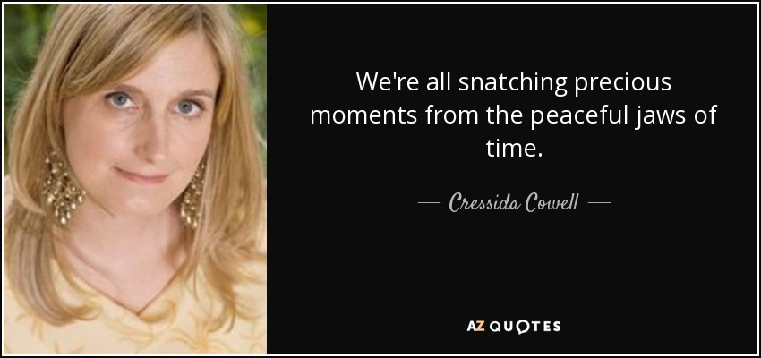 We're all snatching precious moments from the peaceful jaws of time. - Cressida Cowell