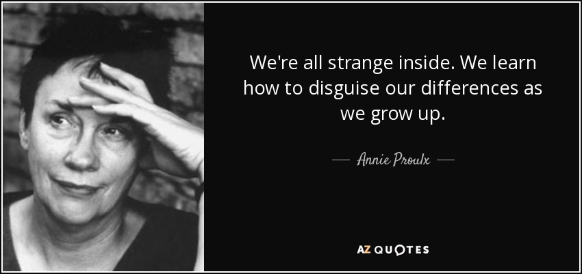 We're all strange inside. We learn how to disguise our differences as we grow up. - Annie Proulx