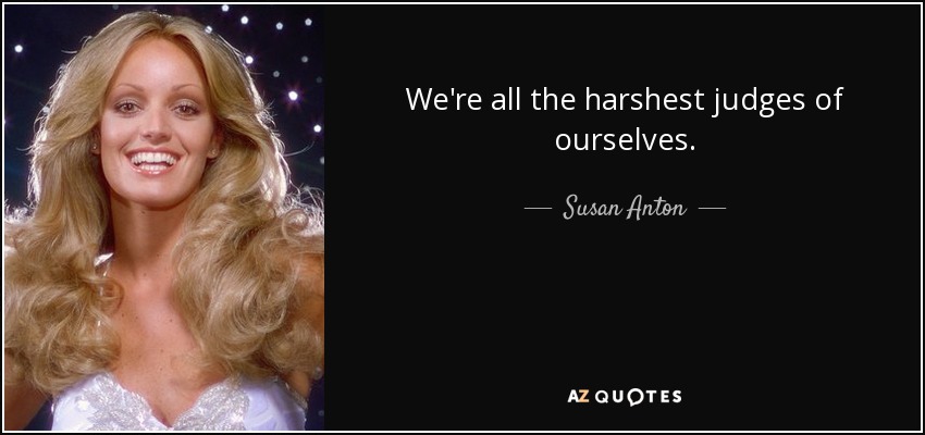 We're all the harshest judges of ourselves. - Susan Anton
