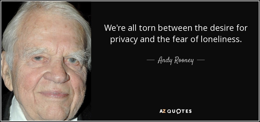 We're all torn between the desire for privacy and the fear of loneliness. - Andy Rooney