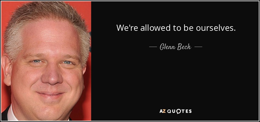 We're allowed to be ourselves. - Glenn Beck