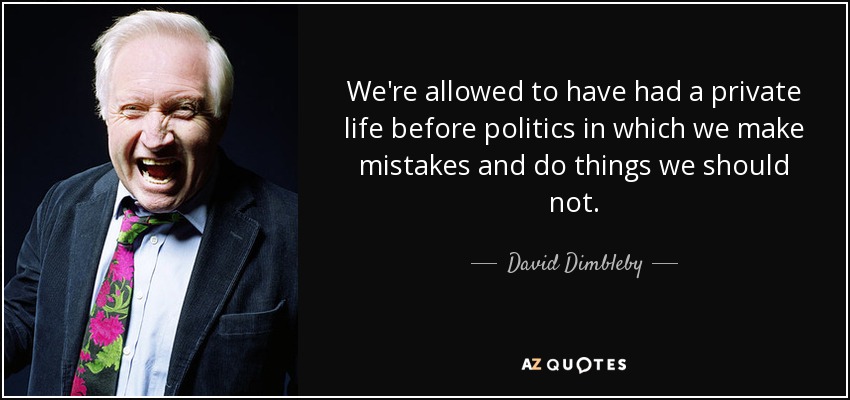 We're allowed to have had a private life before politics in which we make mistakes and do things we should not. - David Dimbleby