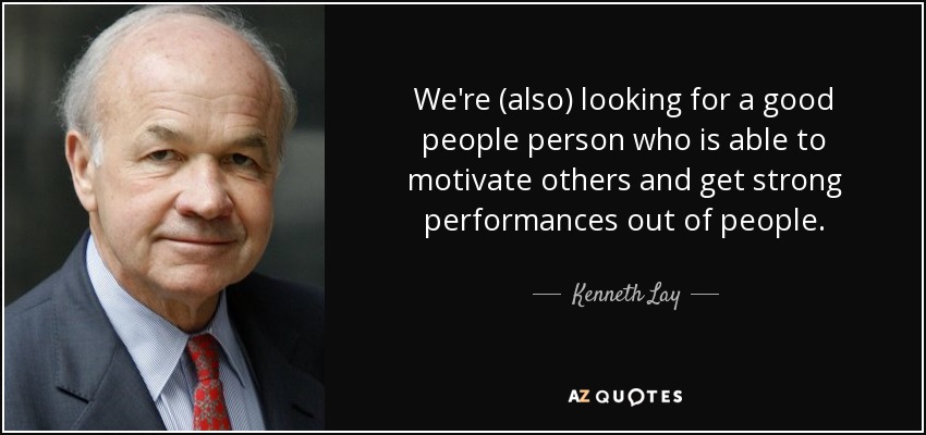 We're (also) looking for a good people person who is able to motivate others and get strong performances out of people. - Kenneth Lay