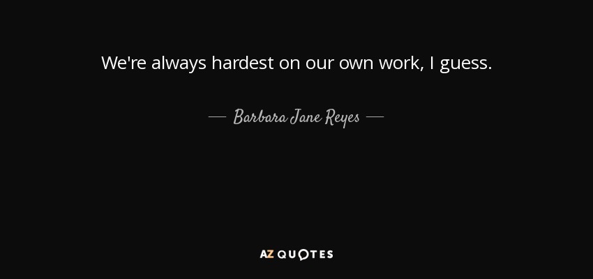 We're always hardest on our own work, I guess. - Barbara Jane Reyes