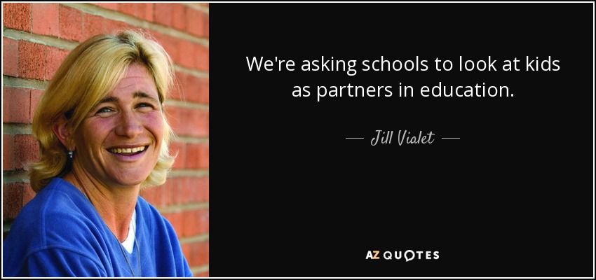 We're asking schools to look at kids as partners in education. - Jill Vialet