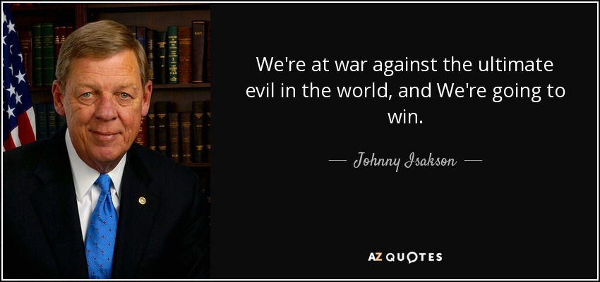 We're at war against the ultimate evil in the world, and We're going to win. - Johnny Isakson