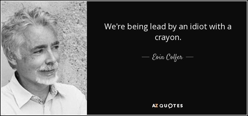 We're being lead by an idiot with a crayon. - Eoin Colfer