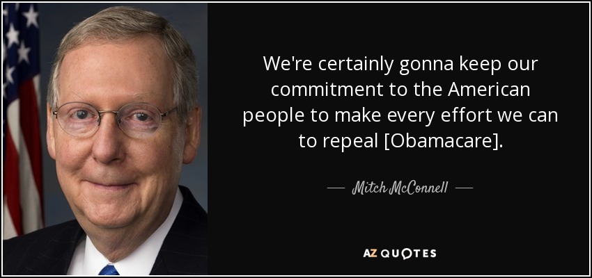 We're certainly gonna keep our commitment to the American people to make every effort we can to repeal [Obamacare]. - Mitch McConnell