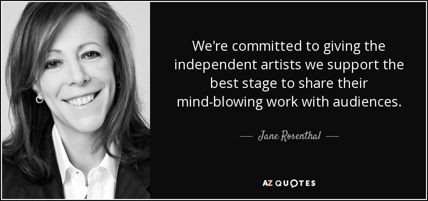 We're committed to giving the independent artists we support the best stage to share their mind-blowing work with audiences. - Jane Rosenthal