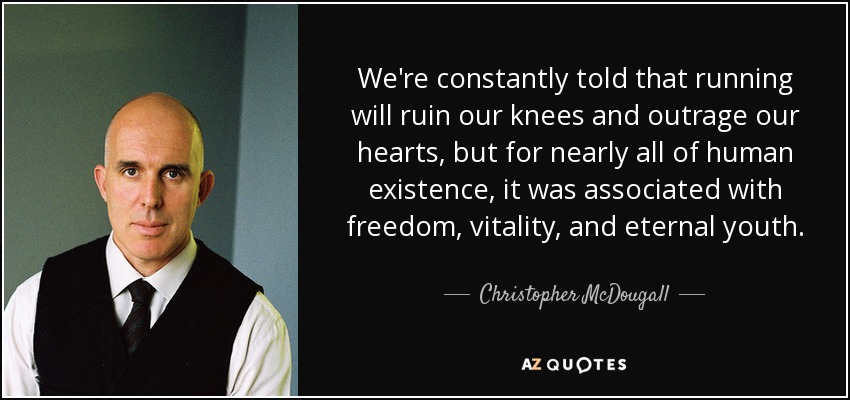 We're constantly told that running will ruin our knees and outrage our hearts, but for nearly all of human existence, it was associated with freedom, vitality, and eternal youth. - Christopher McDougall