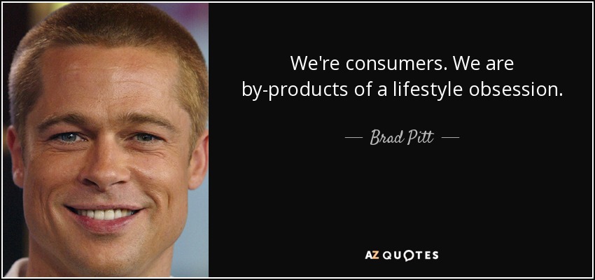 We're consumers. We are by-products of a lifestyle obsession. - Brad Pitt
