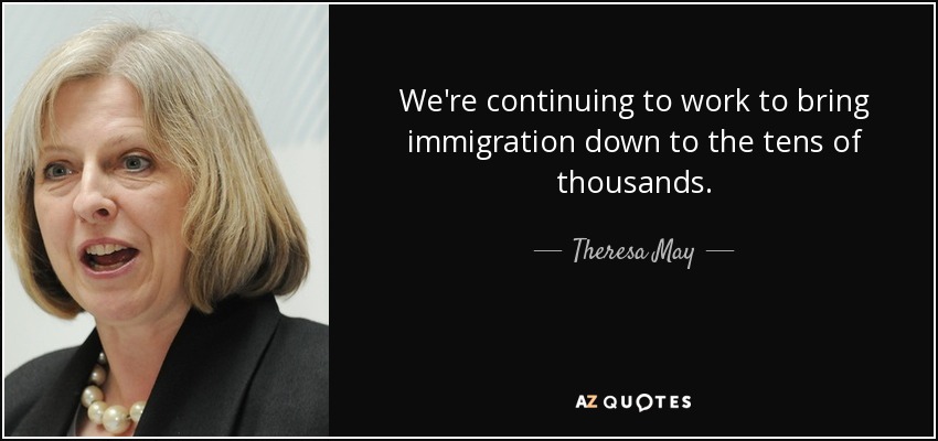 We're continuing to work to bring immigration down to the tens of thousands. - Theresa May