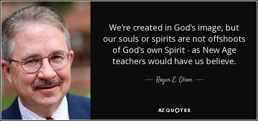 We're created in God's image, but our souls or spirits are not offshoots of God's own Spirit - as New Age teachers would have us believe. - Roger E. Olson