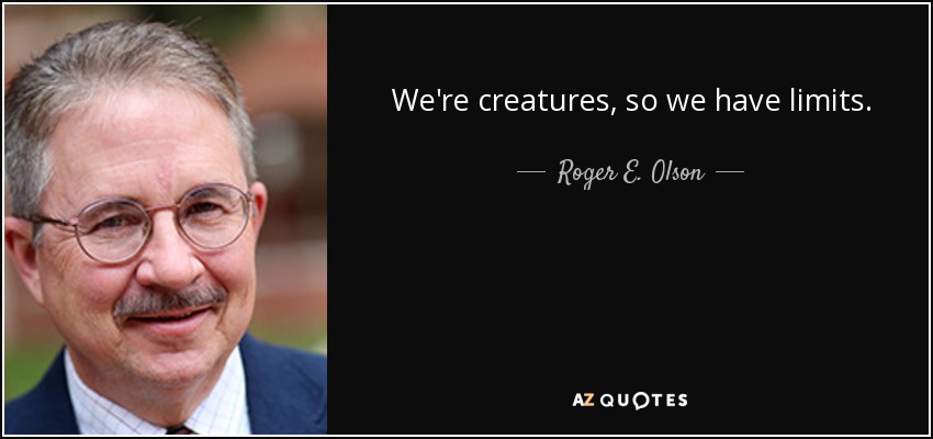 We're creatures, so we have limits. - Roger E. Olson