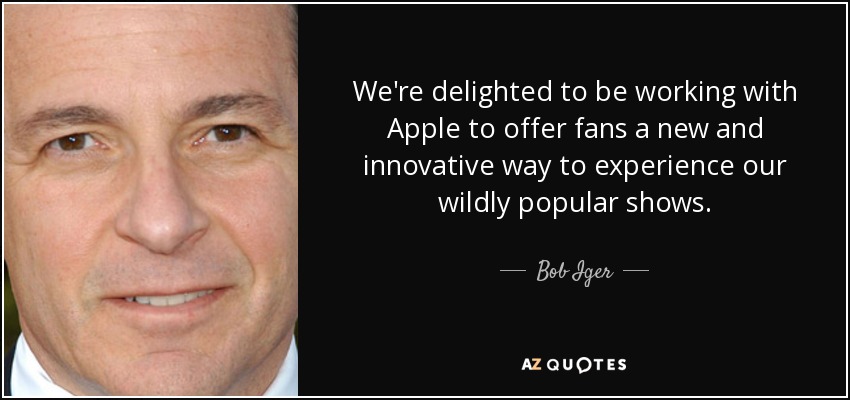 We're delighted to be working with Apple to offer fans a new and innovative way to experience our wildly popular shows. - Bob Iger