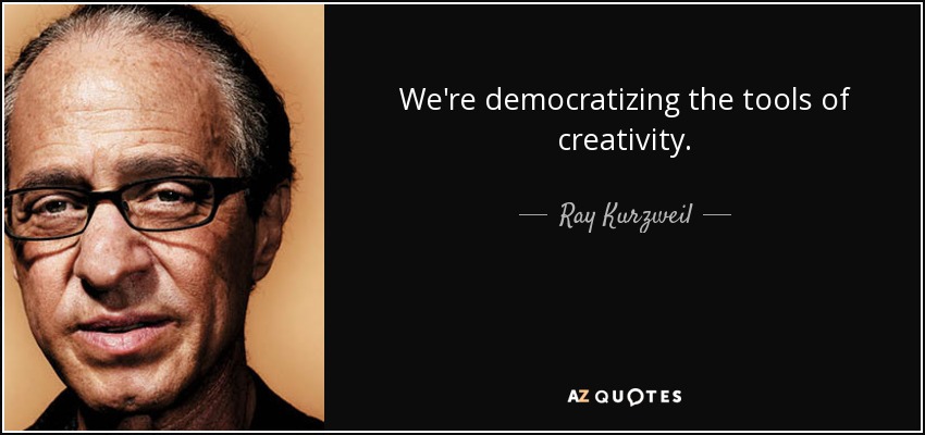 We're democratizing the tools of creativity. - Ray Kurzweil