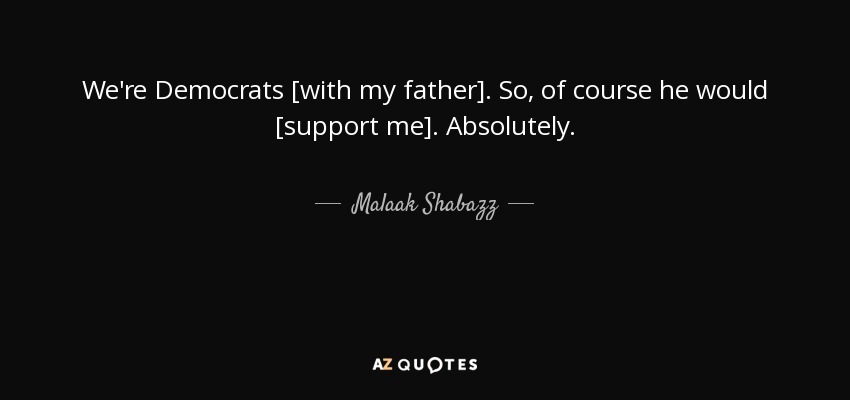We're Democrats [with my father]. So, of course he would [support me]. Absolutely. - Malaak Shabazz