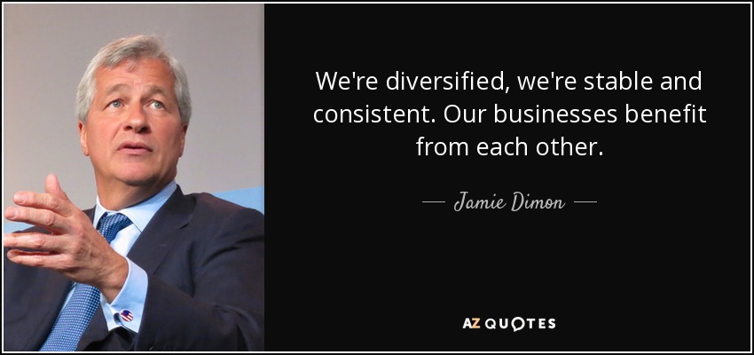 We're diversified, we're stable and consistent. Our businesses benefit from each other. - Jamie Dimon