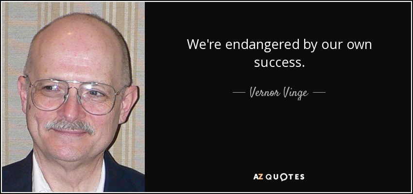 We're endangered by our own success. - Vernor Vinge