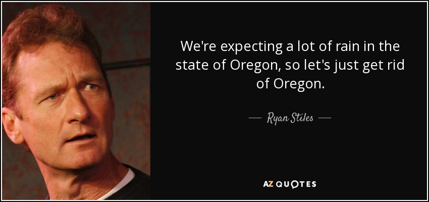 We're expecting a lot of rain in the state of Oregon, so let's just get rid of Oregon. - Ryan Stiles