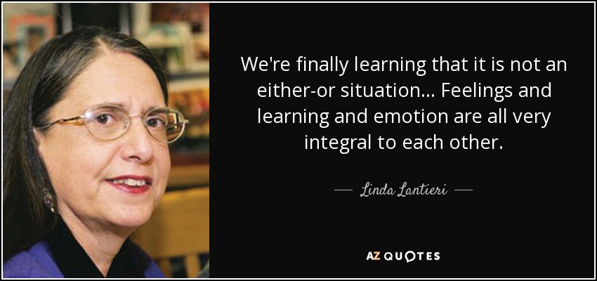 We're finally learning that it is not an either-or situation ... Feelings and learning and emotion are all very integral to each other. - Linda Lantieri
