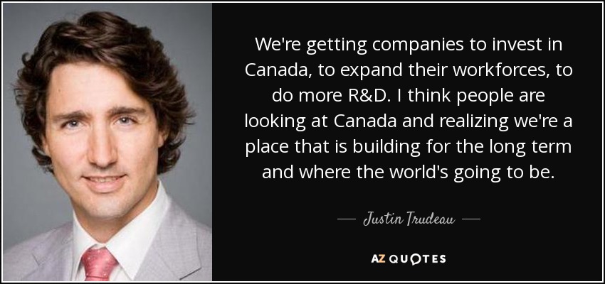 We're getting companies to invest in Canada, to expand their workforces, to do more R&D. I think people are looking at Canada and realizing we're a place that is building for the long term and where the world's going to be. - Justin Trudeau
