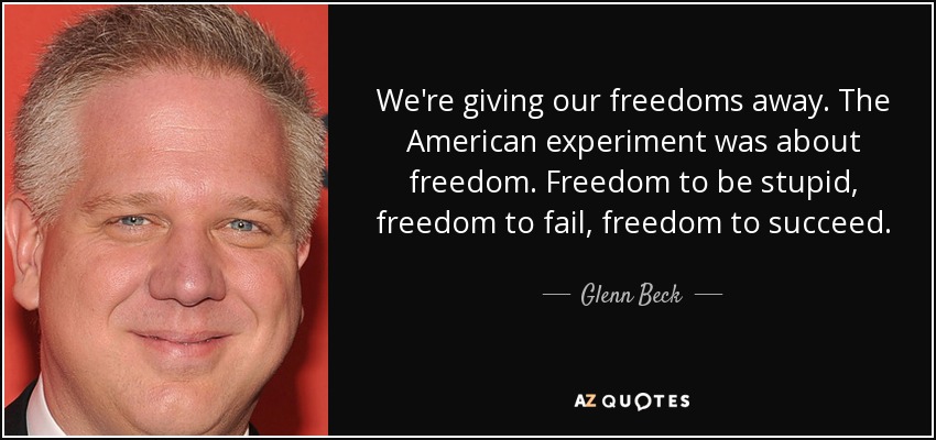 We're giving our freedoms away. The American experiment was about freedom. Freedom to be stupid, freedom to fail, freedom to succeed. - Glenn Beck