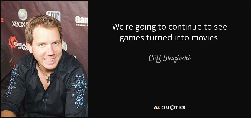We're going to continue to see games turned into movies. - Cliff Bleszinski