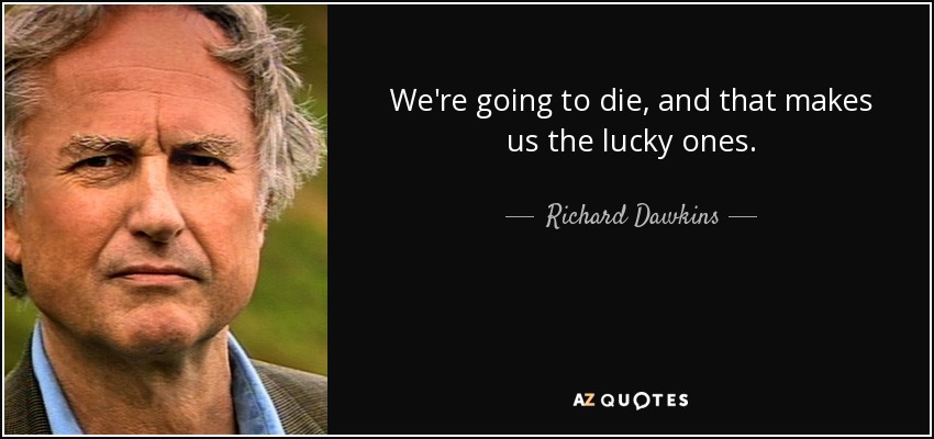 We're going to die, and that makes us the lucky ones. - Richard Dawkins