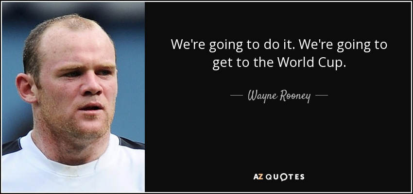 We're going to do it. We're going to get to the World Cup. - Wayne Rooney