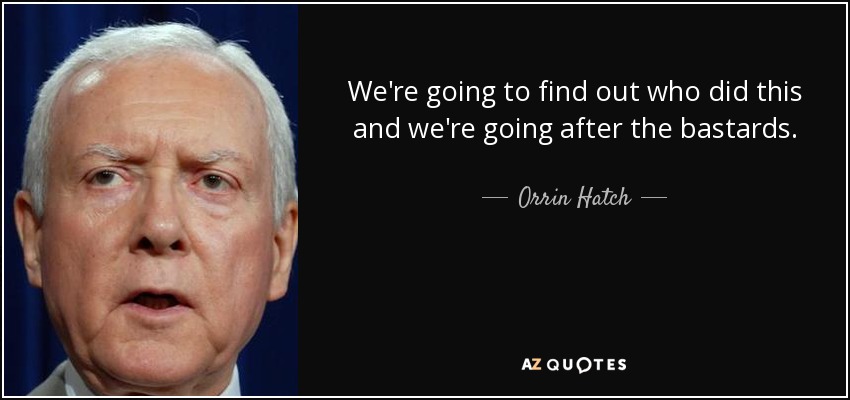 We're going to find out who did this and we're going after the bastards. - Orrin Hatch