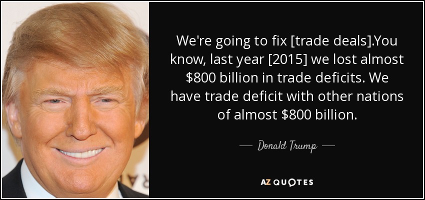We're going to fix [trade deals].You know, last year [2015] we lost almost $800 billion in trade deficits. We have trade deficit with other nations of almost $800 billion. - Donald Trump