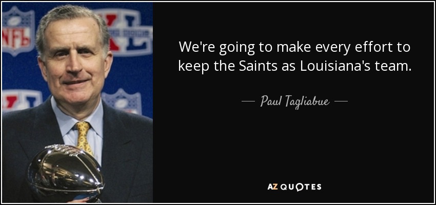We're going to make every effort to keep the Saints as Louisiana's team. - Paul Tagliabue