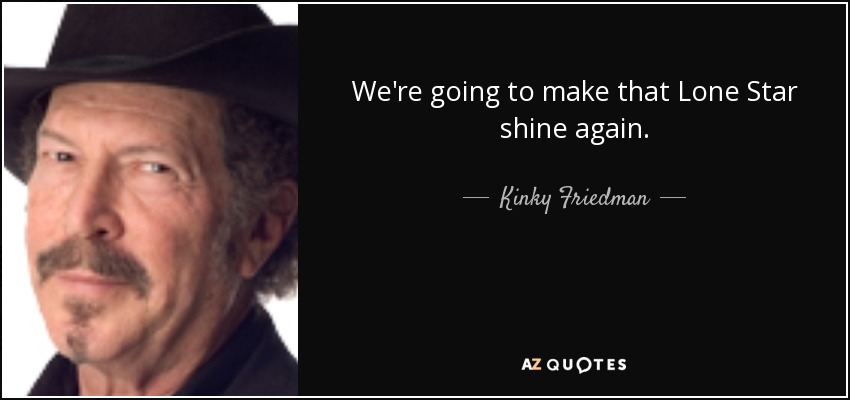 We're going to make that Lone Star shine again. - Kinky Friedman