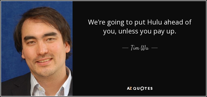 We're going to put Hulu ahead of you, unless you pay up. - Tim Wu