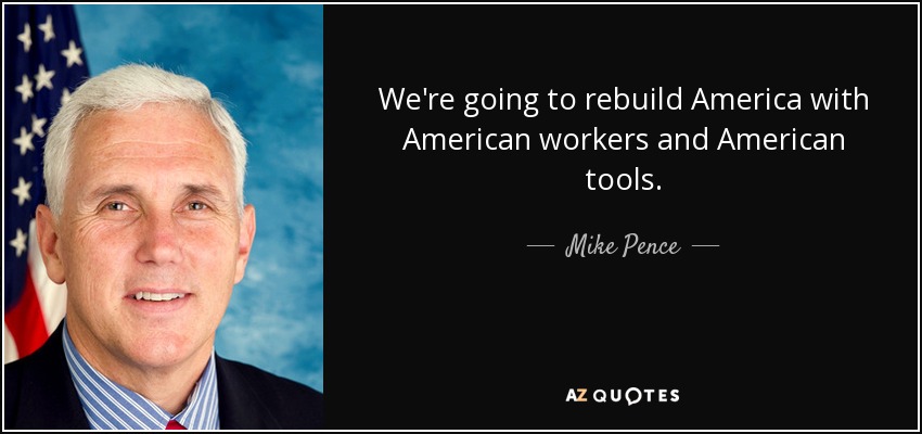 We're going to rebuild America with American workers and American tools. - Mike Pence