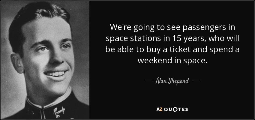 We're going to see passengers in space stations in 15 years, who will be able to buy a ticket and spend a weekend in space. - Alan Shepard