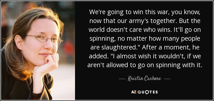 We're going to win this war, you know, now that our army's together. But the world doesn't care who wins. It'll go on spinning, no matter how many people are slaughtered.