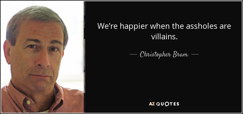 We’re happier when the assholes are villains. - Christopher Bram