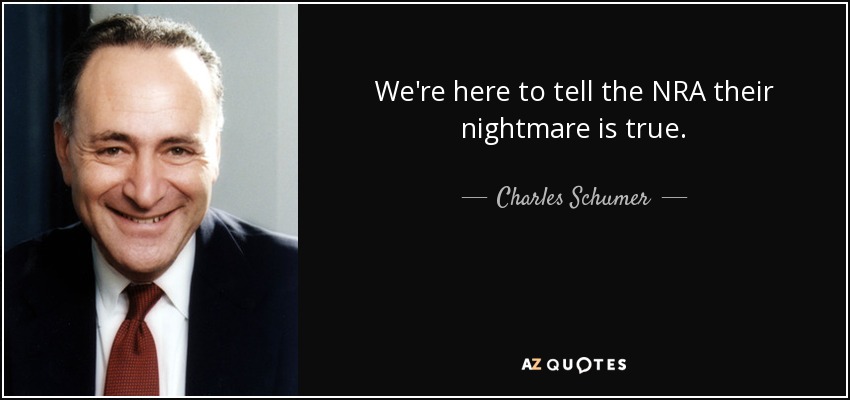 We're here to tell the NRA their nightmare is true. - Charles Schumer