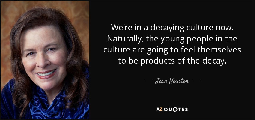 We're in a decaying culture now. Naturally, the young people in the culture are going to feel themselves to be products of the decay. - Jean Houston