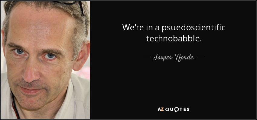 We're in a psuedoscientific technobabble. - Jasper Fforde