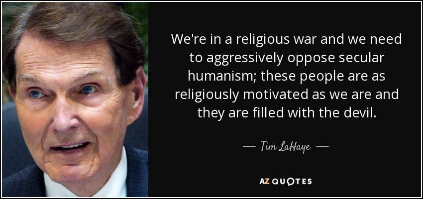 We're in a religious war and we need to aggressively oppose secular humanism; these people are as religiously motivated as we are and they are filled with the devil. - Tim LaHaye