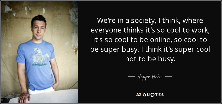We're in a society, I think, where everyone thinks it's so cool to work, it's so cool to be online, so cool to be super busy. I think it's super cool not to be busy. - Jeppe Hein