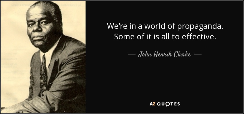 We're in a world of propaganda. Some of it is all to effective. - John Henrik Clarke