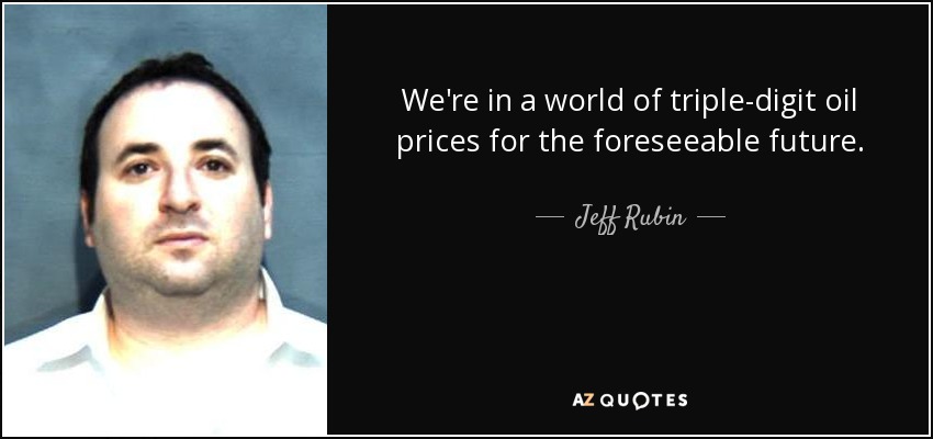 We're in a world of triple-digit oil prices for the foreseeable future. - Jeff Rubin