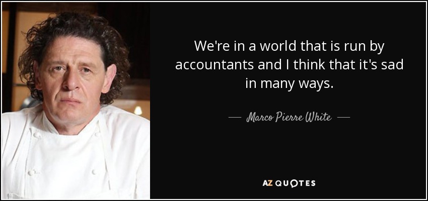 We're in a world that is run by accountants and I think that it's sad in many ways. - Marco Pierre White