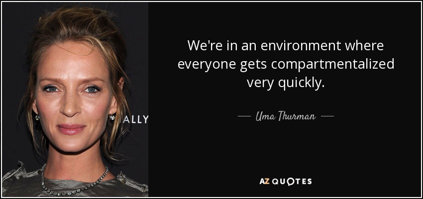 We're in an environment where everyone gets compartmentalized very quickly. - Uma Thurman